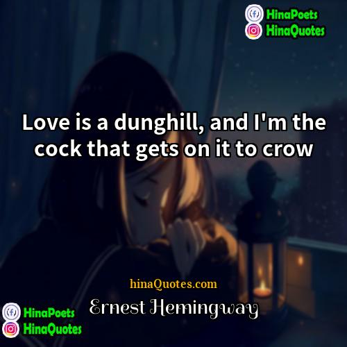 Ernest Hemingway Quotes | Love is a dunghill, and I'm the